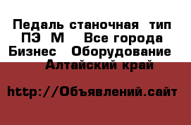 Педаль станочная  тип ПЭ 1М. - Все города Бизнес » Оборудование   . Алтайский край